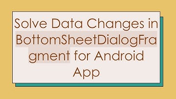 Solve Data Changes in BottomSheetDialogFragment for Android App