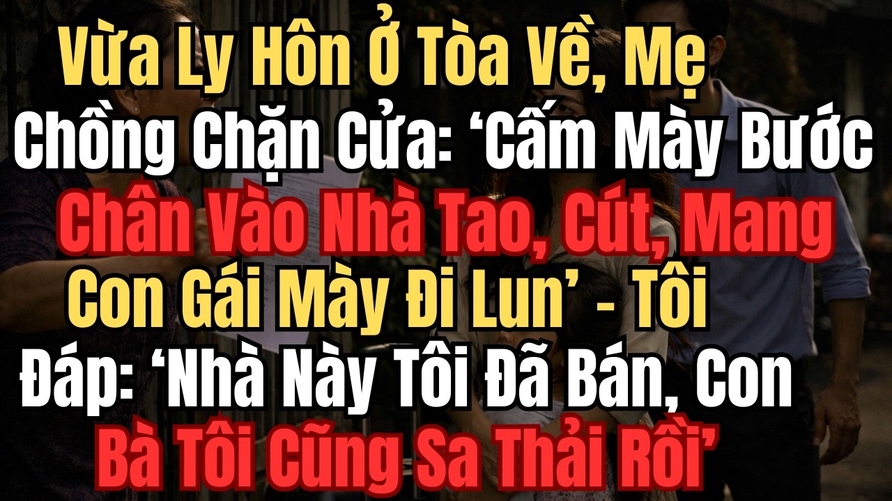 Vừa Ly Hôn Ở Tòa Về , Mẹ Chồng Chặn Cửa: 'Cấm Mày Bước Chân Vào Nhà Tao, Cút' - Tôi Đáp: ...