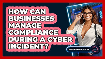 How Can Businesses Manage Compliance During A Cyber Incident? - Emerging Tech Insider