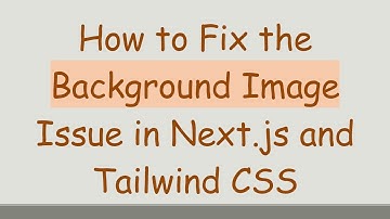 How to Fix the Background Image Issue in Next.js and Tailwind CSS