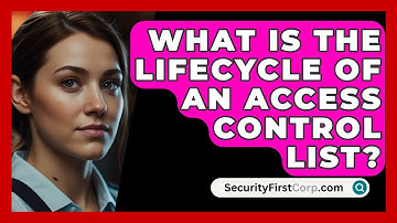 What Is The Lifecycle Of An Access Control List? - SecurityFirstCorp.com