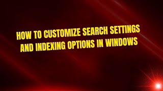How to Customize Search Settings and Indexing Options in Windows