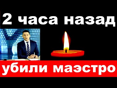 2 часа назад / убили маэстро ../  погиб российский певец и  композитор .