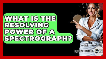 What Is The Resolving Power Of A Spectrograph? - Physics Frontier