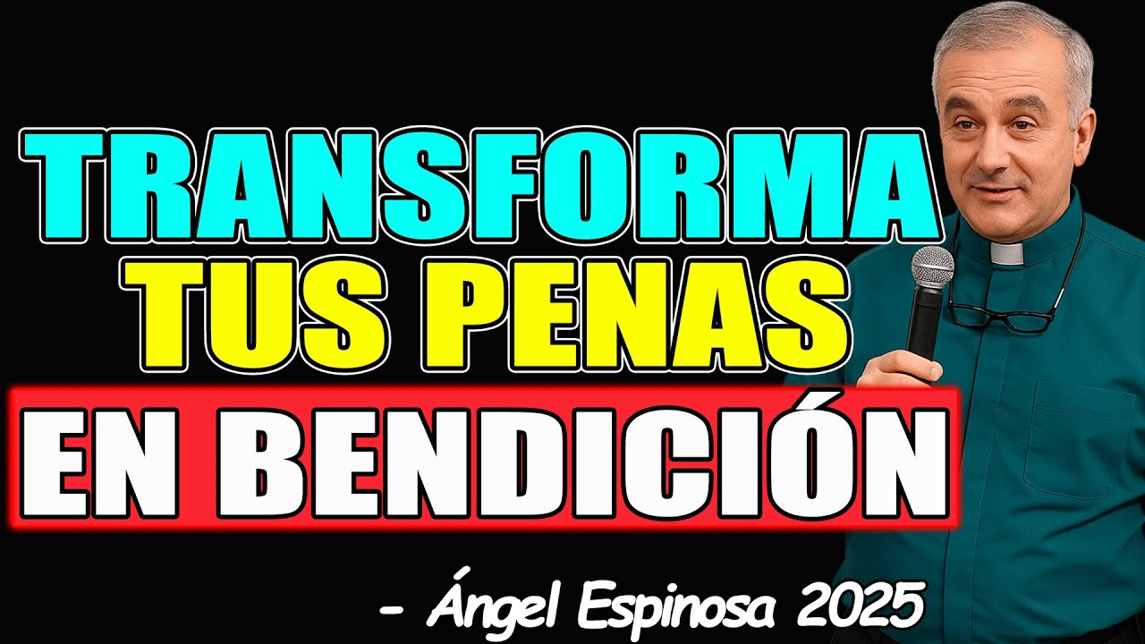 La CLAVE para TRANSFORMAR tus PENAS en BENDICIÓN - Padre Ángel Espinosa 2025