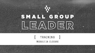 Closure - Module 10 // Small Group Leader Training
