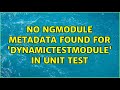 No NgModule metadata found for 'DynamicTestModule' in unit test (2 Solutions!!)