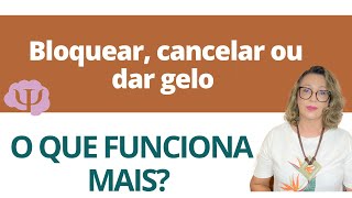 Bloquear, cancelar ou dar gelo - O que funciona mais?