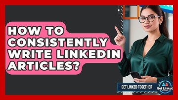 How To Consistently Write LinkedIn Articles? - Get Linked Together