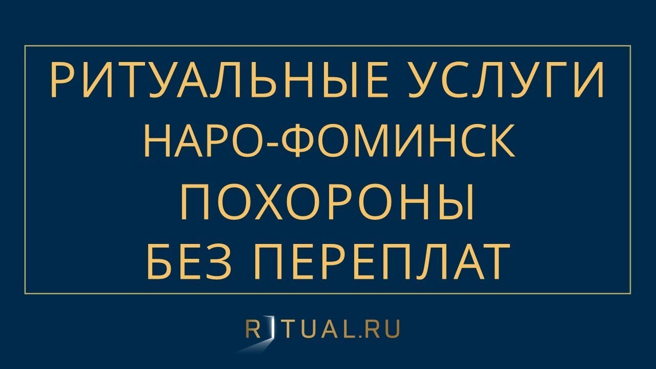 ПОХОРОНЫ В НАРО ФОМИНСКЕ РИТУАЛЬНЫЕ УСЛУГИ НАРО ФОМИНСК – ПОХОРОНЫ ...