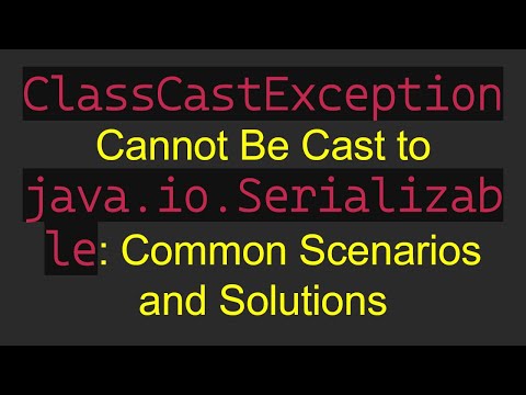 `ClassCastException` Cannot Be Cast to `java.io.Serializable`: Common Scenarios and Solutions