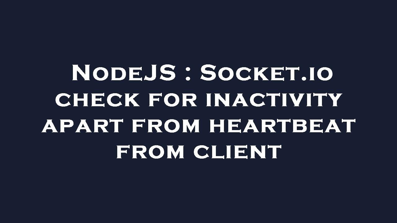 NodeJS : Socket.io check for inactivity apart from heartbeat from ...