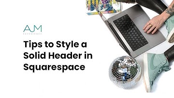 Tips to Style a Solid Header in Squarespace | AJM Learn
