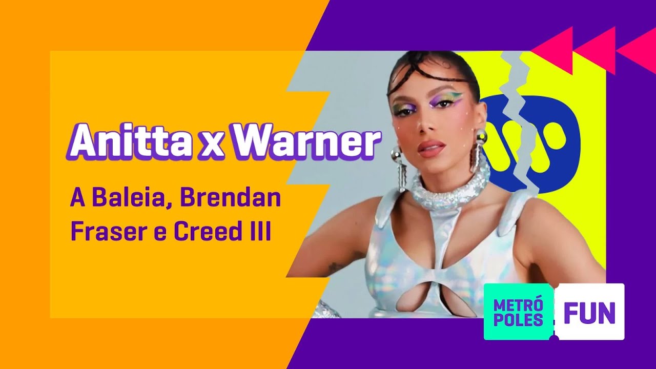 Anitta x Warner/ A Baleia e Brendan Fraser/ Creed III