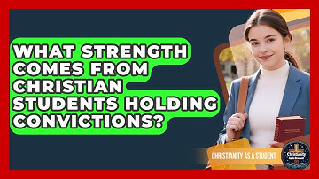 What Strength Comes From Christian Students Holding Convictions? - Christianity As A Student