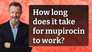 How long does it take for mupirocin to work