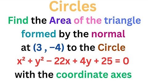 Area of the triangle formed by the normal at (3,-4) to the Circle x² + y² -22x -4y + 25 =0 @EAG
