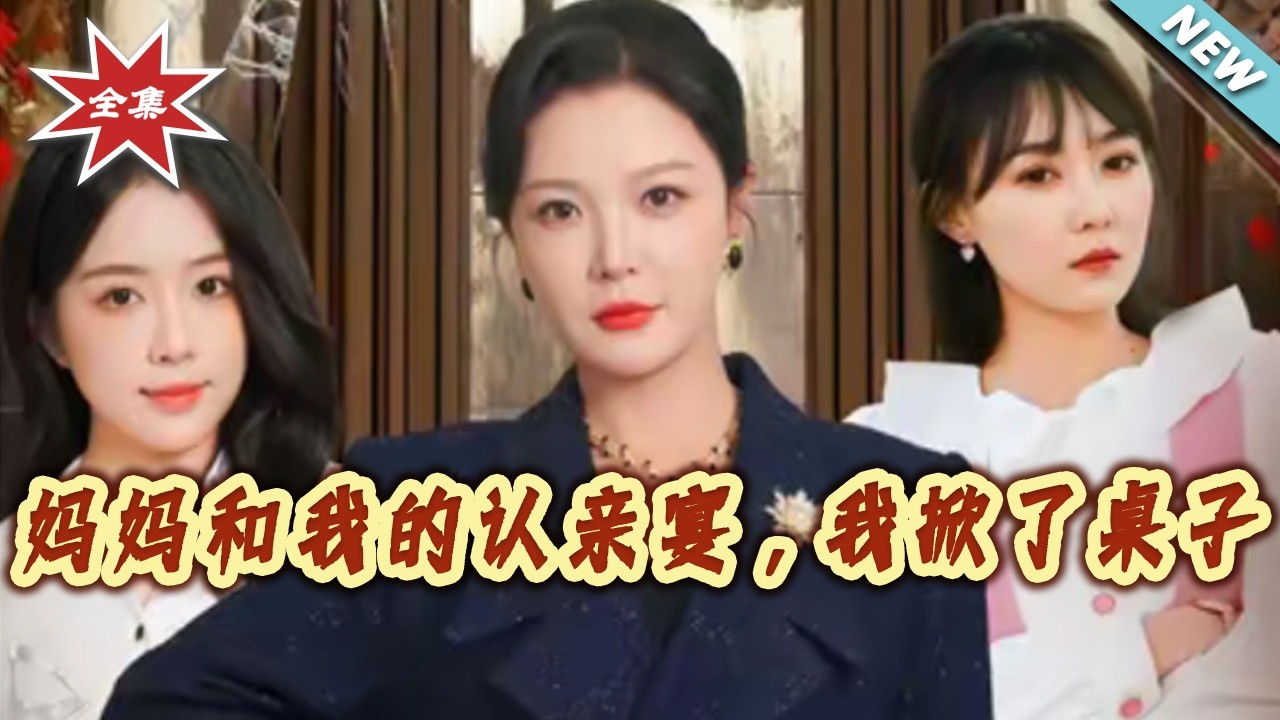 【大結局完整版】《媽媽和我的認親宴，我掀了桌子》第1~60集#短剧#都市#情感#家庭#伦理#亲情#总裁#逆袭#打脸#虐渣#shortvideo#云阙短剧