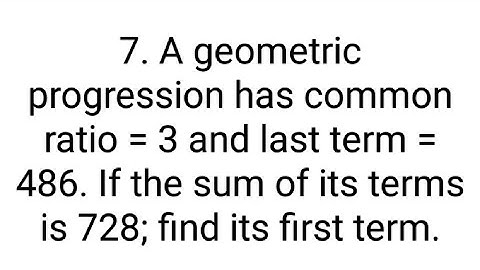Ques:-7. A geometric progression has common ratio = 3 and last term = 486. If the sum of its terms