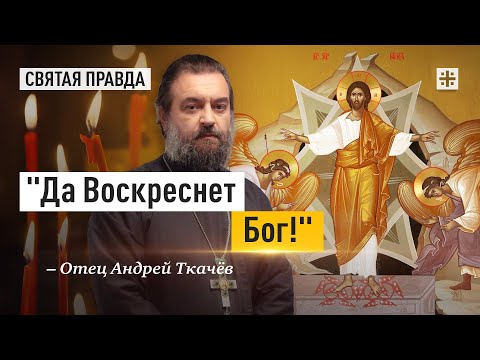 Светлое Христово Воскресение — Пасха Господня — отец Андрей Ткачёв