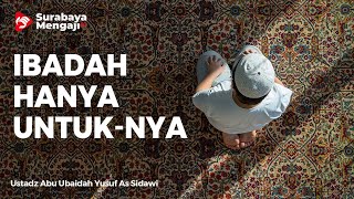 Semua Ibadah Hanya Untuk-Nya - Ustadz Abu Ubaidah Yusuf As Sidawi