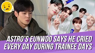 ASTRO's Eunwoo Opens up about His Hard Times During Trainee Days,Says That He Cried Almost Every Day Details