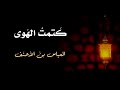 كتمت الهوى وهجرت الحبيب العباس بن الاحنف بدون موسيقى 