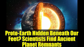 Proto-Earth Hidden Beneath Our Feet? Scientists Find Ancient Planet Remnants