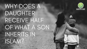 Why does a daughter receive half that of a son when inheriting in Islam?