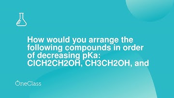 How would you arrange the following compounds in order of decreasing pKa ClCH2CH2OH, CH3CH2OH, and