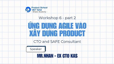 Workshop 6: Ứng Dụng Agile Vào Xây Dựng Product By Nhan (CTO and SAFe Consultant) Part 2