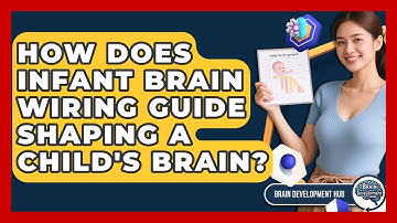 How Does Infant Brain Wiring Guide Shaping A Child