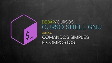 Curso Shell GNU - Aula 06: Comandos simples e compostos