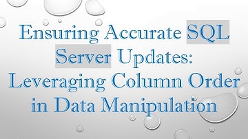 Ensuring Accurate SQL Server Updates: Leveraging Column Order in Data Manipulation