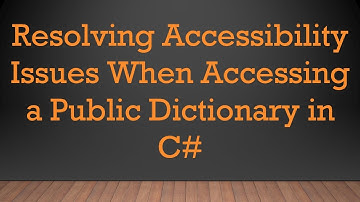 Resolving Accessibility Issues When Accessing a Public Dictionary in C#