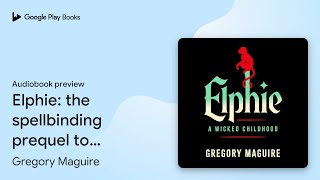 Elphie: the spellbinding prequel to WICKED, the… by Gregory Maguire · Audiobook preview