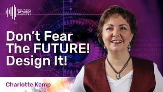 How To Positively Change Your Future! Futures Alchemist, Charlotte Kemp.