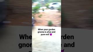 Garden Gnomes are pure evil