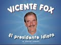 VICENTE FOX, EL PRESIDENTE IDIOTA (PARTE 1)