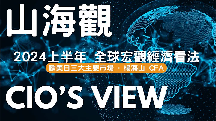 【山海觀 CIO's View - 以宏觀經濟分析全球市場 📝 】：2024上半年全球宏觀經濟與看法 - 歐美日三大經濟市場 （楊海山 CFA ） - 天天要聞