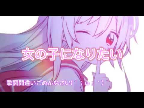 女の子になりたい 歌ってみた
