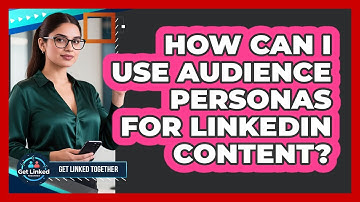 How Can I Use Audience Personas For LinkedIn Content? - Get Linked Together