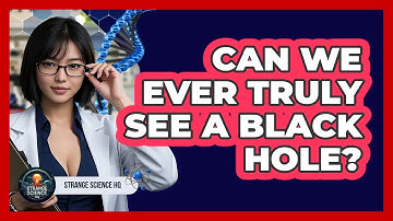 Can We Ever Truly See A Black Hole? - Strange Science HQ