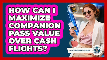 How Can I Maximize Companion Pass Value Over Cash Flights? - Points and Perks Channel