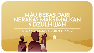 MAU BEBAS DARI NERAKA? MAKSIMALKAN 9 DZULHIJJAH | Ustadz Muhammad Nuzul Dzikri -Hafizhahullah