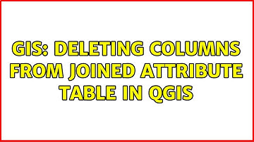 GIS: Deleting columns from joined attribute table in QGIS (3 Solutions!!)