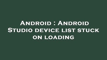 Android : Android Studio device list stuck on loading