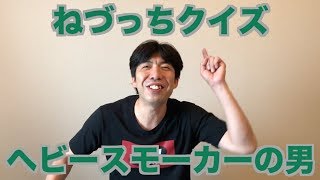 ねづっちクイズ・ヘビースモーカーの男