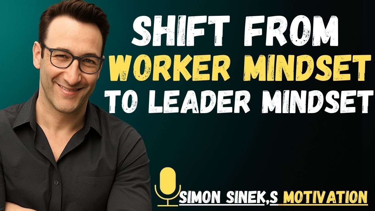 Shift From Worker to Leader: The Mindset Upgrade That Changes Everything Simon Sinek SPEECH