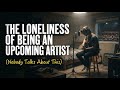 The Loneliness of Being an Upcoming Artist (Nobody Talks About This)